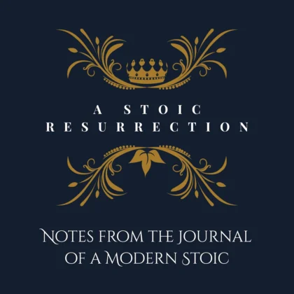 A Stoic Resurrection: Notes from the Journal of a Modern Stoic